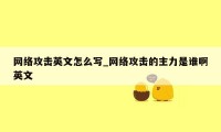 网络攻击英文怎么写_网络攻击的主力是谁啊英文