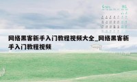 网络黑客新手入门教程视频大全_网络黑客新手入门教程视频