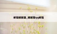 邮箱破解器_破解版qq邮箱