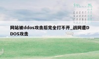 网站被ddos攻击后完全打不开_战网遭DDOS攻击