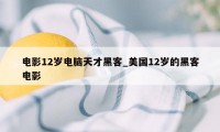 电影12岁电脑天才黑客_美国12岁的黑客电影