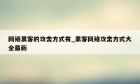 网络黑客的攻击方式有_黑客网络攻击方式大全最新