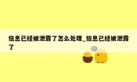 信息已经被泄露了怎么处理_信息已经被泄露了