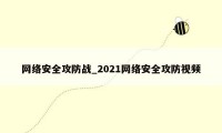 网络安全攻防战_2021网络安全攻防视频