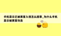 手机显示已被黑客入侵怎么回事_为什么手机显示被黑客攻击