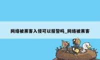 网络被黑客入侵可以报警吗_网络被黑客