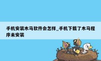 手机安装木马软件会怎样_手机下载了木马程序未安装