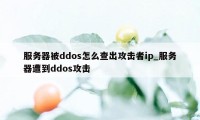 服务器被ddos怎么查出攻击者ip_服务器遭到ddos攻击