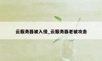 云服务器被入侵_云服务器老被攻击