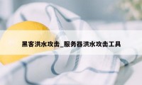 黑客洪水攻击_服务器洪水攻击工具