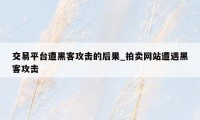 交易平台遭黑客攻击的后果_拍卖网站遭遇黑客攻击