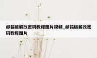 邮箱破解改密码教程图片视频_邮箱破解改密码教程图片