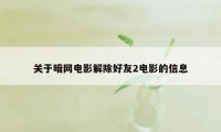 关于暗网电影解除好友2电影的信息