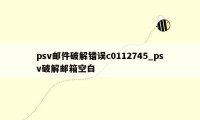 psv邮件破解错误c0112745_psv破解邮箱空白