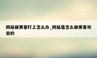 网站被黑客盯上怎么办_网站是怎么被黑客攻击的