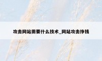 攻击网站需要什么技术_网站攻击挣钱