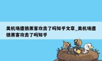 美机场遭俄黑客攻击了吗知乎文章_美机场遭俄黑客攻击了吗知乎