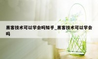 黑客技术可以学会吗知乎_黑客技术可以学会吗