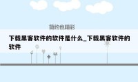 下载黑客软件的软件是什么_下载黑客软件的软件