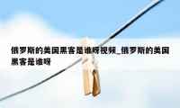 俄罗斯的美国黑客是谁呀视频_俄罗斯的美国黑客是谁呀