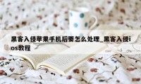 黑客入侵苹果手机后要怎么处理_黑客入侵ios教程