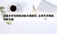 全国大学生网络攻防大赛冠军_北京大学网络攻防大赛