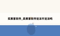 买黑客软件_卖黑客软件犯法不犯法吗