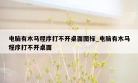 电脑有木马程序打不开桌面图标_电脑有木马程序打不开桌面