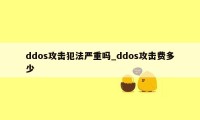 ddos攻击犯法严重吗_ddos攻击费多少