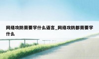 网络攻防需要学什么语言_网络攻防都需要学什么