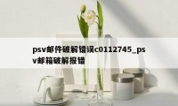 psv邮件破解错误c0112745_psv邮箱破解报错