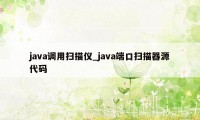 java调用扫描仪_java端口扫描器源代码