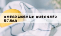 文明重启怎么解除黑名单_文明重启被黑客入侵了怎么办