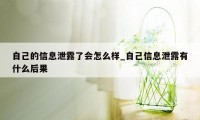 自己的信息泄露了会怎么样_自己信息泄露有什么后果