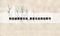 微信被黑客攻击_黑客攻击微信账号