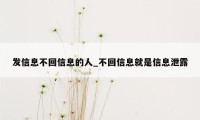 发信息不回信息的人_不回信息就是信息泄露