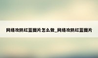 网络攻防红蓝图片怎么做_网络攻防红蓝图片