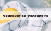 宝塔网站防火墙好不好_宝塔系统网站被攻击