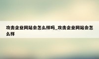 攻击企业网站会怎么样吗_攻击企业网站会怎么样