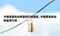 中国黑客粉丝数量排行榜最新_中国黑客粉丝数量排行榜