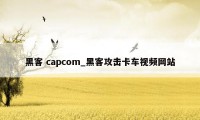 黑客 capcom_黑客攻击卡车视频网站