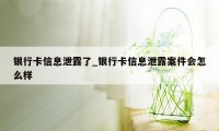 银行卡信息泄露了_银行卡信息泄露案件会怎么样