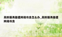 高防服务器遭网络攻击怎么办_高防服务器遭网络攻击