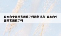 日本向中国黑客道歉了吗最新消息_日本向中国黑客道歉了吗