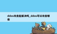 ddos攻击能解决吗_ddos可以攻击哪些