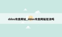 ddos攻击网址_ddos攻击网站犯法吗