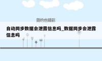 自动同步数据会泄露信息吗_数据同步会泄露信息吗