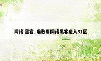 网络 黑客_谁敢用网络黑客进入51区