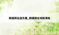 网络舆论战方案_网络舆论攻防演练