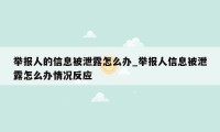 举报人的信息被泄露怎么办_举报人信息被泄露怎么办情况反应